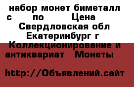 набор монет биметалл с 2000 по 2016 › Цена ­ 9 000 - Свердловская обл., Екатеринбург г. Коллекционирование и антиквариат » Монеты   